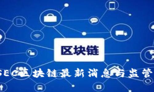 2023年SEC区块链最新消息与监管动态分析