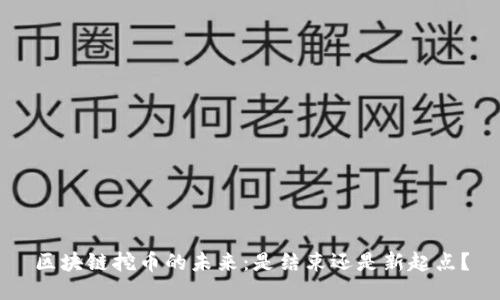 区块链挖币的未来：是结束还是新起点？