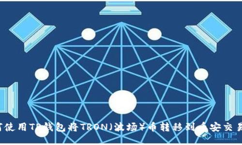 如何使用TP钱包将TRON（波场）币转移到币安交易所?