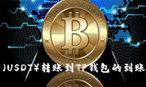 优质

提泰达币（USDT）转账到TP钱包的到账时间详解