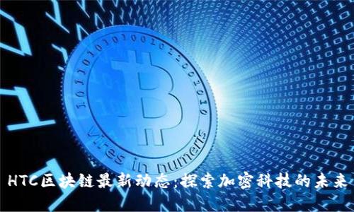 HTC区块链最新动态：探索加密科技的未来