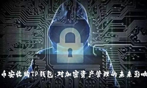 币安收购TP钱包：对加密资产管理的未来影响