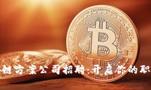 最新区块链方案公司招聘：开启你的职业新篇章