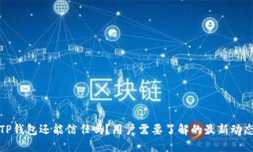 TP钱包还能信任吗？用户需要了解的最新动态