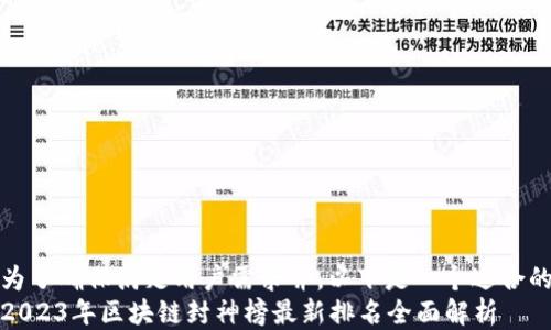 
为了确保满足用户需求并，以下是一个适合的
2023年区块链封神榜最新排名全面解析