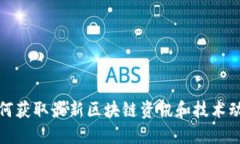 如何获取最新区块链资讯和技术动态
