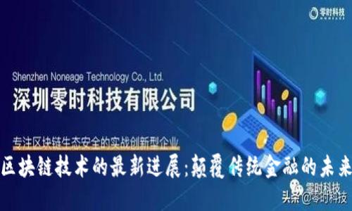 蚂蚁区块链技术的最新进展：颠覆传统金融的未来趋势