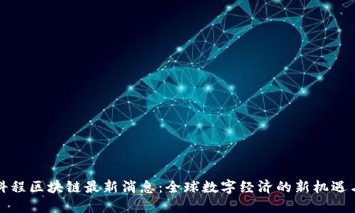 北京科程区块链最新消息：全球数字经济的新机遇与挑战