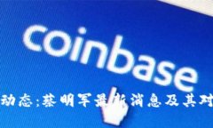 区块链行业动态：蔡明军最新消息及其对市场的