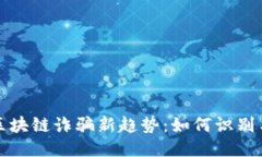 优质深圳区块链诈骗新趋势：如何识别与防范