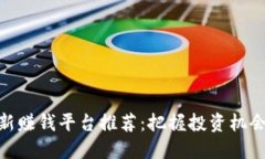 : 区块链最新赚钱平台推荐：把握投资机会的最佳