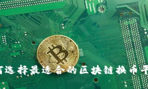 如何选择最适合的区块链换币平台？