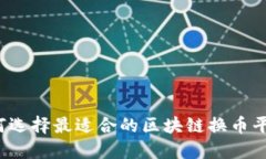 如何选择最适合的区块链换币平台？