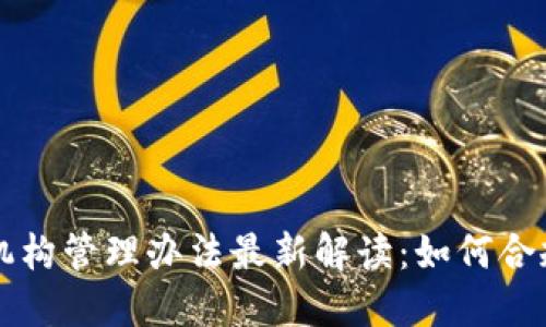 区块链金融机构管理办法最新解读：如何合规运营与发展