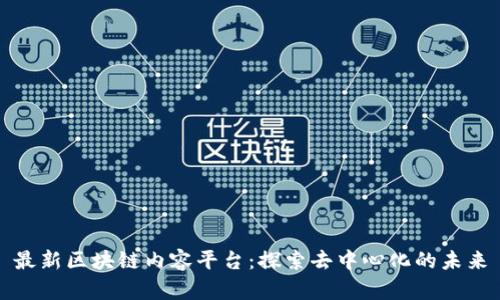 最新区块链内容平台：探索去中心化的未来