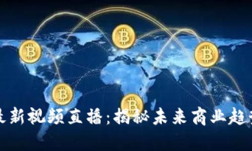 马云区块链最新视频直播：揭秘未来商业趋势与投资机会